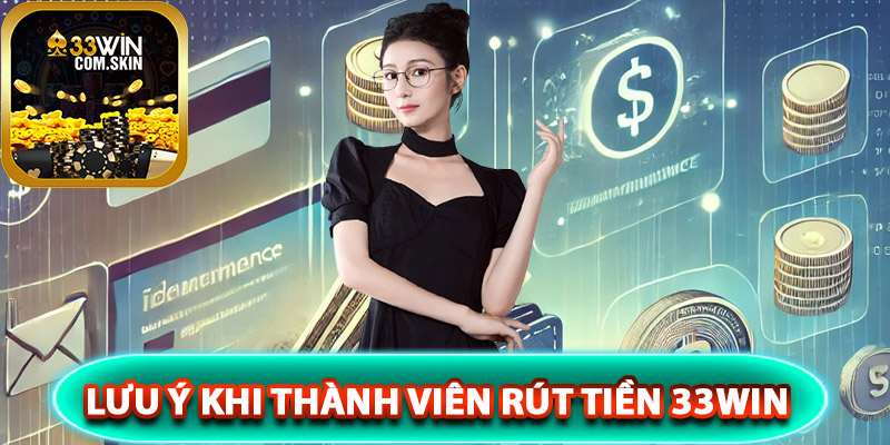 Những lưu ý khi thành viên rút tiền 33Win