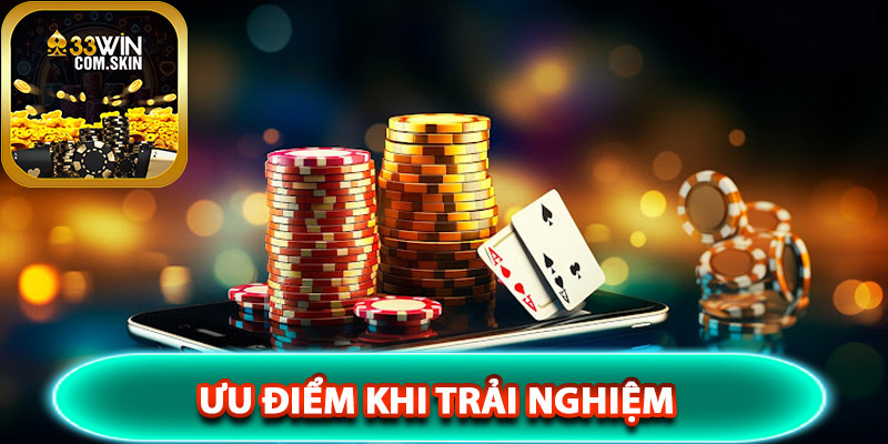 Ưu điểm khi trải nghiệm sòng bạc 33Win